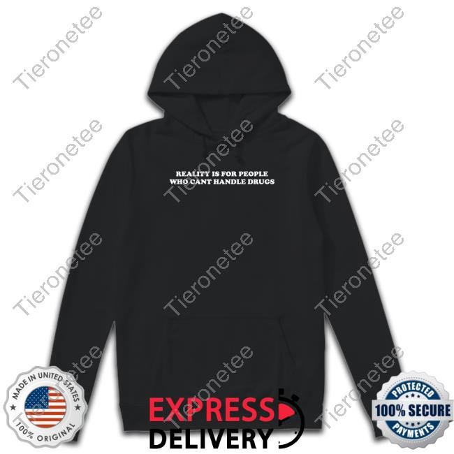 Reality Is For People Who Cant Handle Drugs Shirt Funny