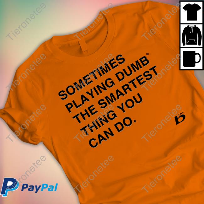 Sometimes Playing Dumb The Smartest Thing You Can Do Tee