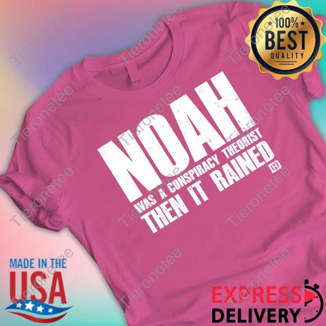 Noah Was A Conspiracy Theorist Then It Rained Tee