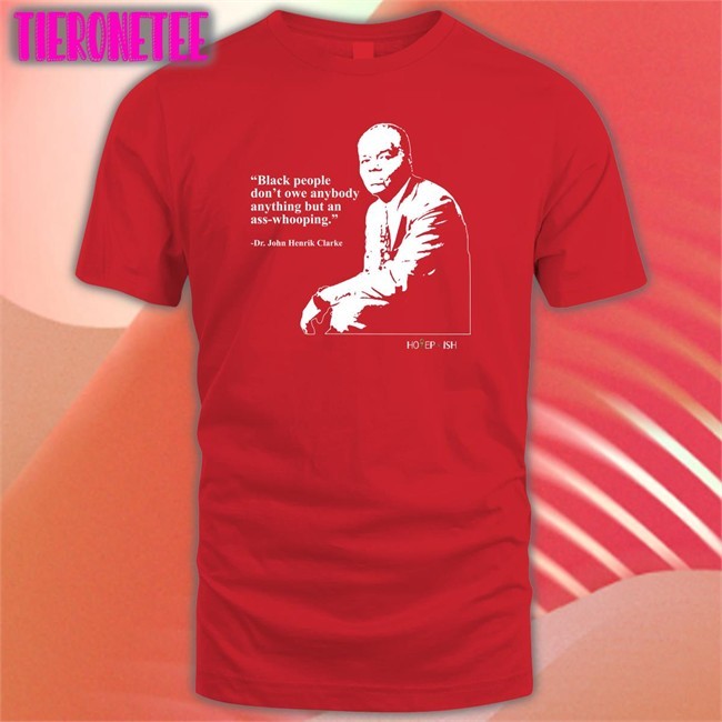 Hotepish Black People Don't Owe Anybody Anything But An Ass-Whooping Dr. John Henrik Clarke Tee Shirt