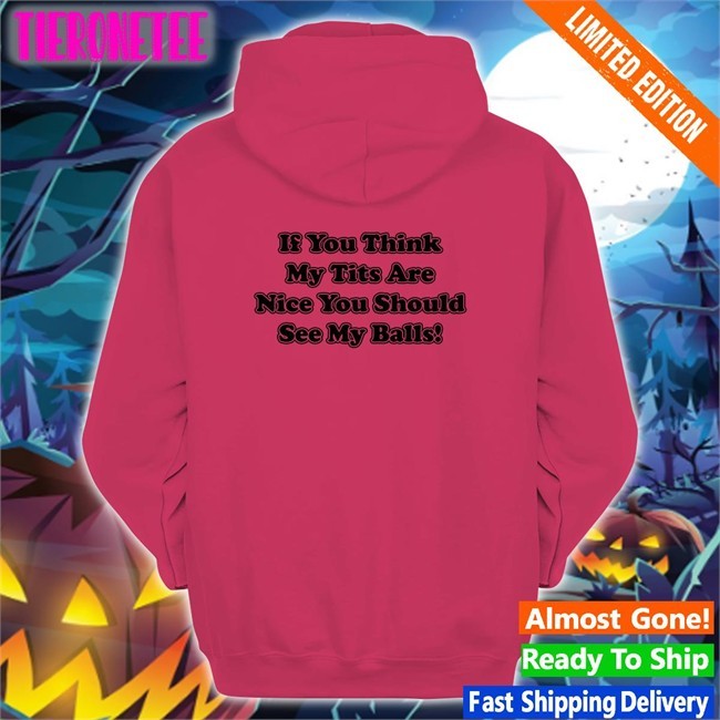 Shirts With Threatening Auras If You Think My Tits Are Nice You Should See My Balls Classic Unisex Tee Shirts Disturbingshirt