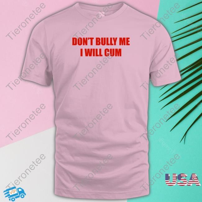 Official Don't Bully Me I Will Cum Shirt Tee