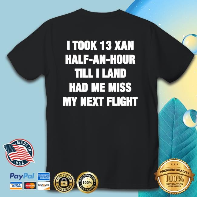 Shirtsthtgohard Shirts That Go Hard I Took 13 Xan Half An Hour Till I Land Had Me Miss My Next Flight Shirt