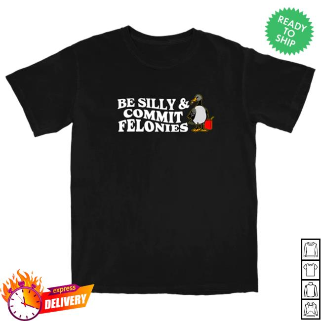 Be Silly Commit Felonies Shirt