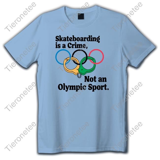 Skateboarding Is A Crime Not An Olympic Sport TShirts Shirts That Go Hard
