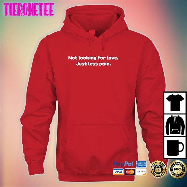 Shirtsthtgohard Not Looking For Love Just Less Pain T Shirt Shirts That Go Hard
