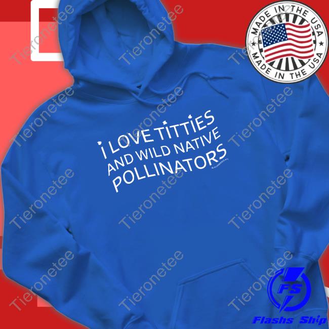 Official I Love Titties And Wild Native Pollinators T Shirt