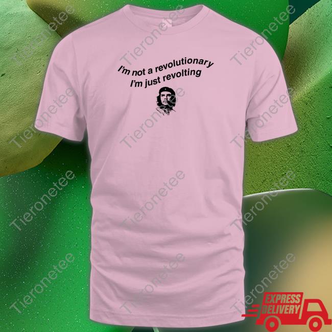 Shirts That Go Hard I'm Not A Revolutionary Tee Shirt Thegoodshirts