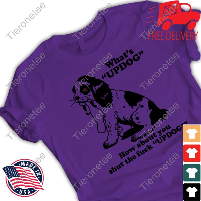 Official What's Updog How About You Shut The Fuck Updog Shirts