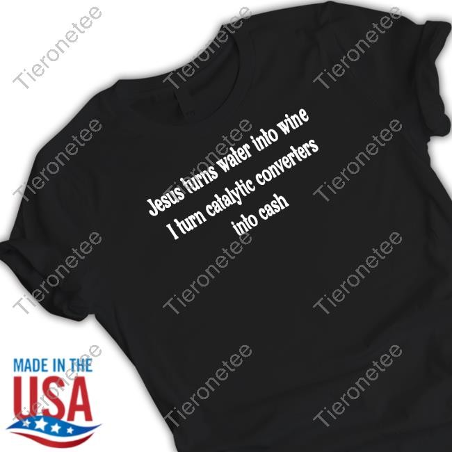 Official Jesus Turns Water Into Wine I Turn Catalytic Converters Into Cash Shirt T-Shirt