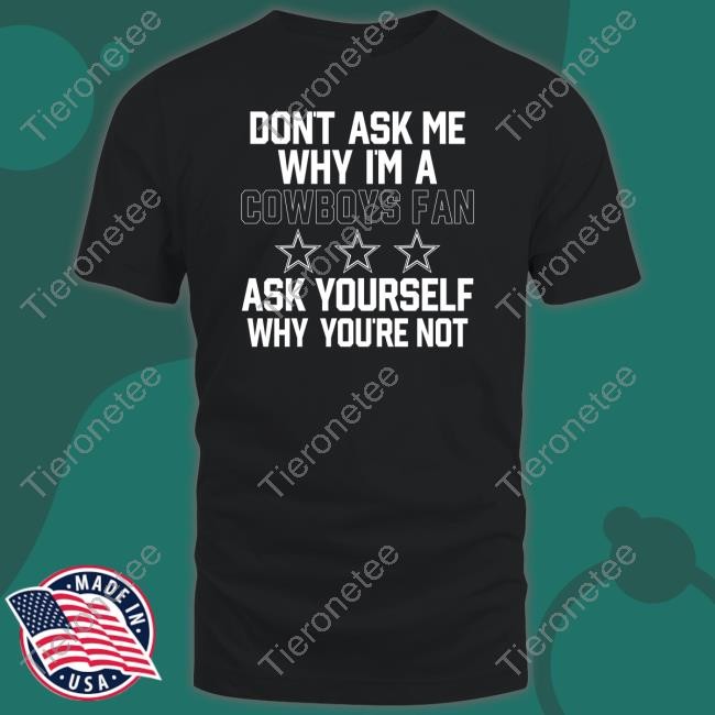 Official Don't Ask Me Why I'm A Cowboys Fan Ask Yourself Why You're Not Shirt