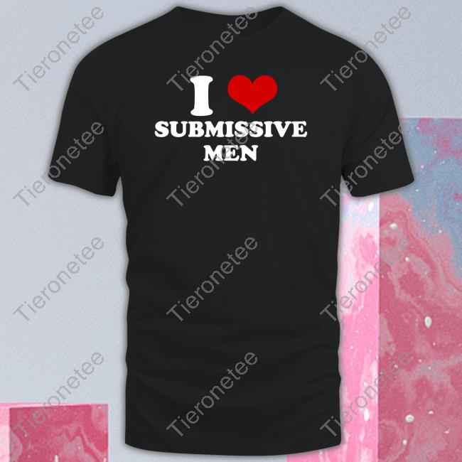 I Love Submissive Men Shirt Shaniah