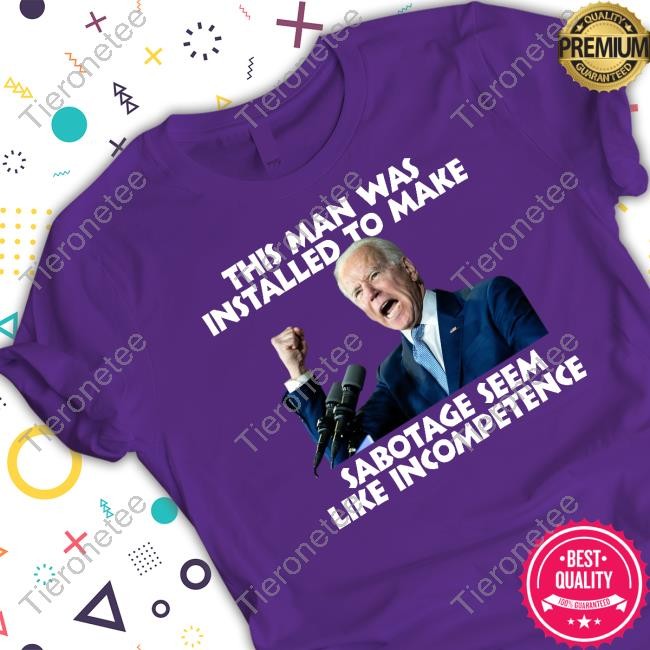 Joe Biden This Man Was Installed To Make Sabotage Seem Like Incompetence Shirts Rebelcat Rebelpuss