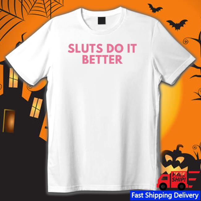 Sluts Do It Better Shirt
