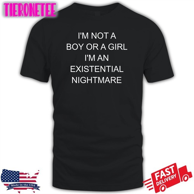 Shirts That Go Hard I'm Not A Boy Or A Girl I'm An Existential Nightmare Shirts Shirtsthtgohard