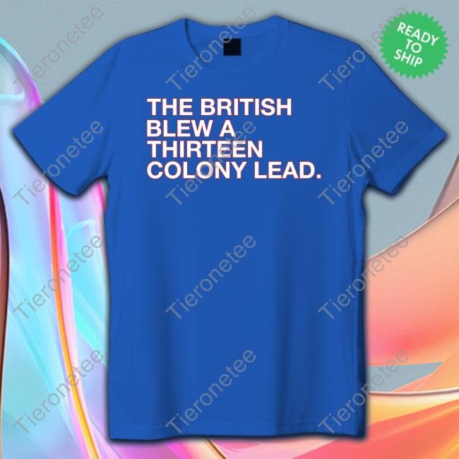 The British Blew A Thirteen Colony Lead T Shirt
