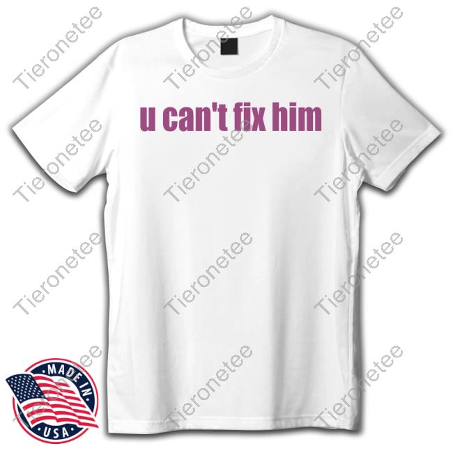 U Can't Fix Him T Shirts