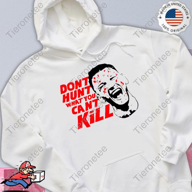 Don't Hunt What You Can't Kill Shirts