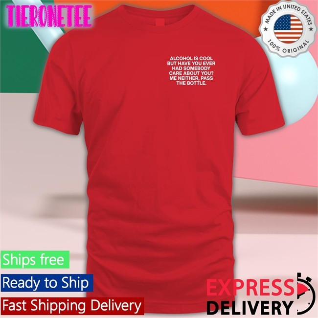Assholes Live Forever Merch Alcohol Is Cool But Have You Ever Had Somebody Care About You Me Neither Pass The Bottle Sweatshirt Shirts That Go Hard