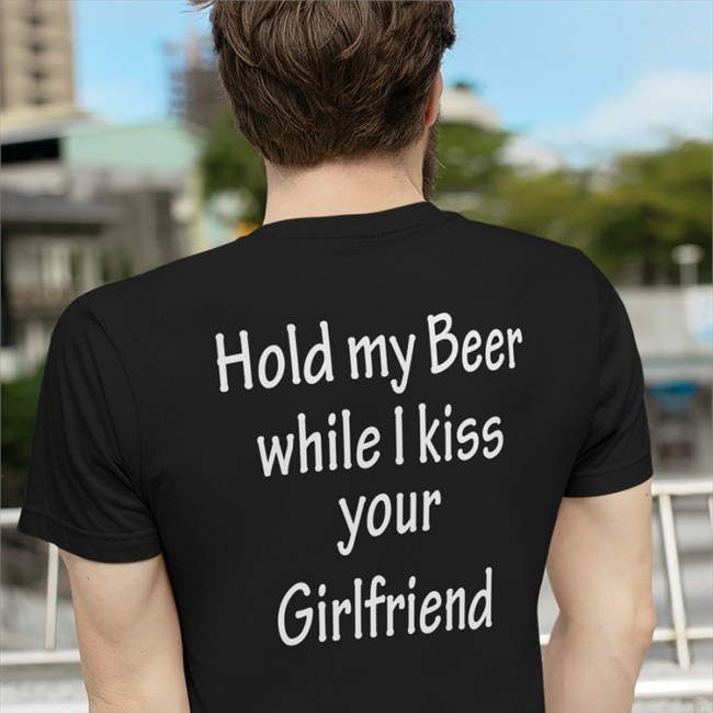 Official Hold My Beer While I Kiss Your Girlfriend Shirt Hold My Beer While I Kiss Your Girlfriend T Shirt By Shirts That Go Hard
