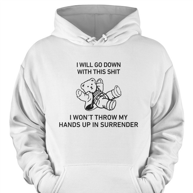 I Will Go Down With This Shit I Won’T Throw My Hands Up In Surrender T-Shirt I Will Go Down With This Shit TShirt