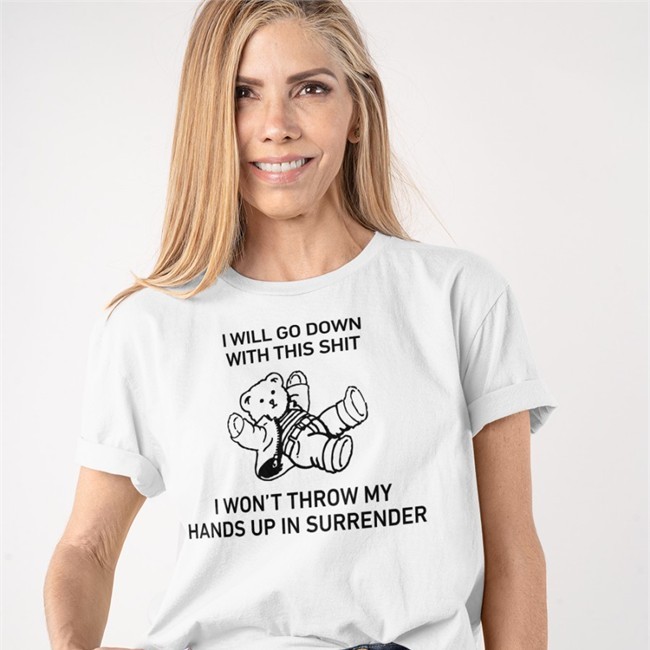 I Will Go Down With This Shit I Won’T Throw My Hands Up In Surrender Shirts