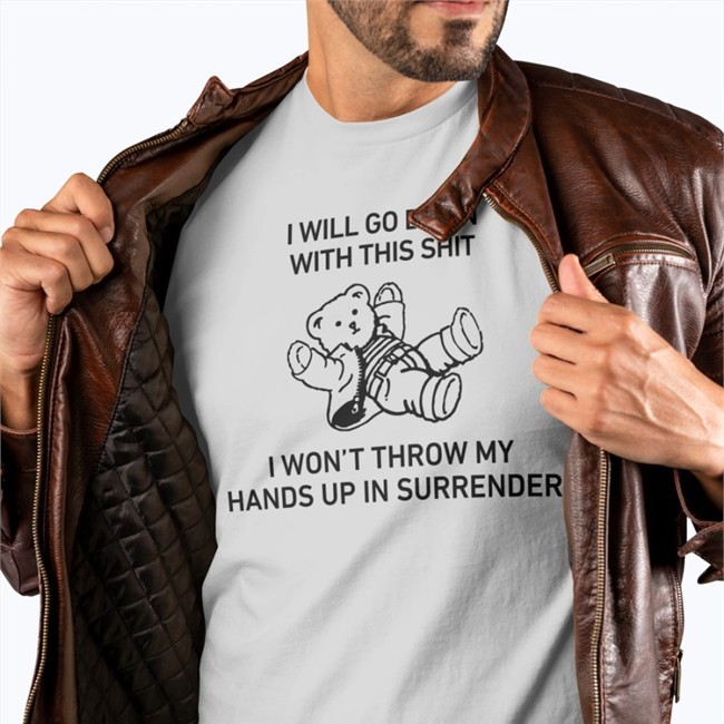 I Will Go Down With This Shit I Won’T Throw My Hands Up In Surrender T-Shirt I Will Go Down With This Shit I Won’T Throw My Hands Up In Surrender Shirts Shirts That Go Hard