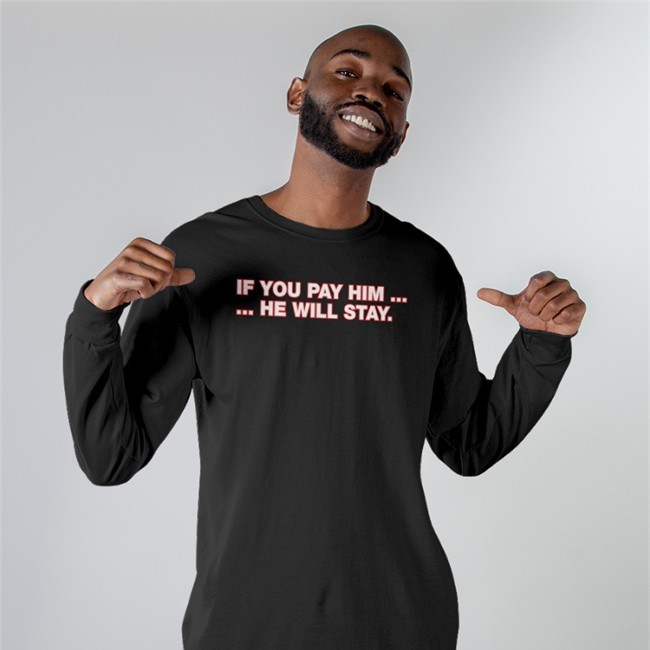 If You Pay Him He Will Stay T-Shirt