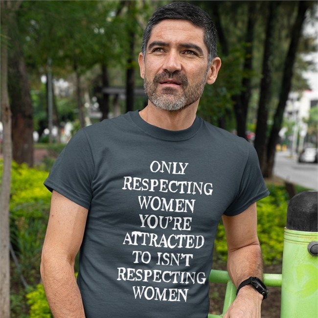 Shirts That Go Hard Only Respecting Women You're Attracted To Isn't Respecting Women Tee