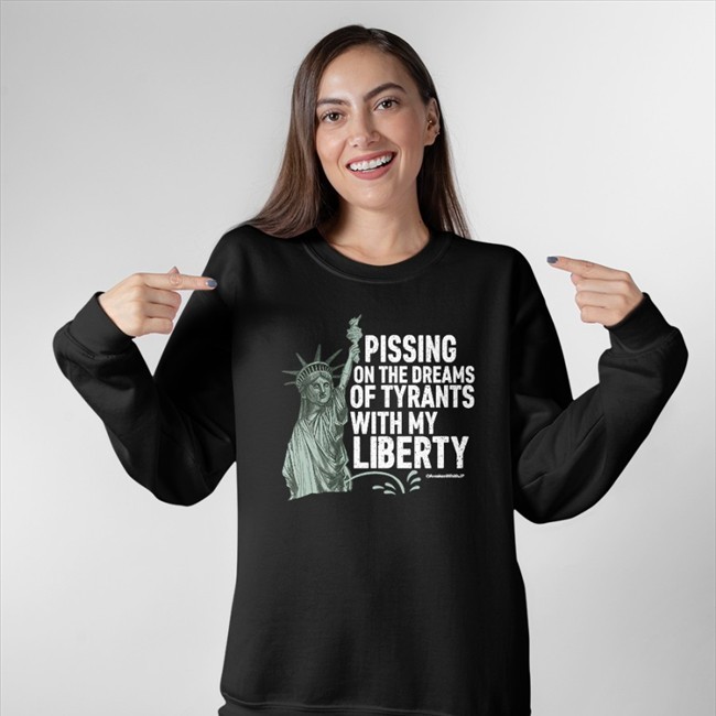 Pissing On The Dreams Of Tyrants With My Liberty Shirts
