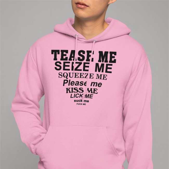 Tease Me Seize Me Squeeze Me Please Me Kiss Me Lick Me Suck Me Fuck Me Shirts Shirts That Go Hard
