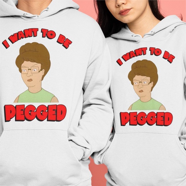Peggy Hill I Want To Be Pegged Hooded Sweatshirt Shirts That Go Hard