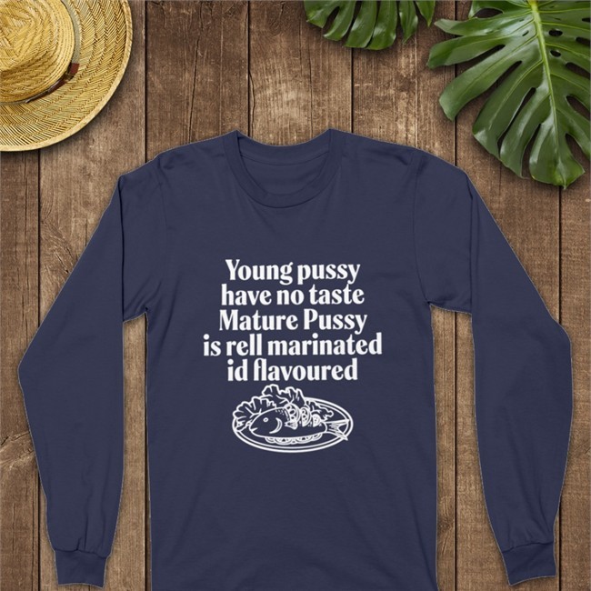 Young Pussy Have Notaste Nature Pussy Ell Marinatel Id Flavoured Sweatshirt Shirts That Go Hard