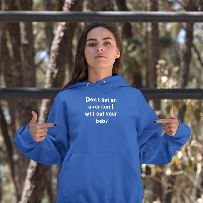 Shirts That Go Hard Don't Get An Abortion I Will Eat Your Baby Hoodie