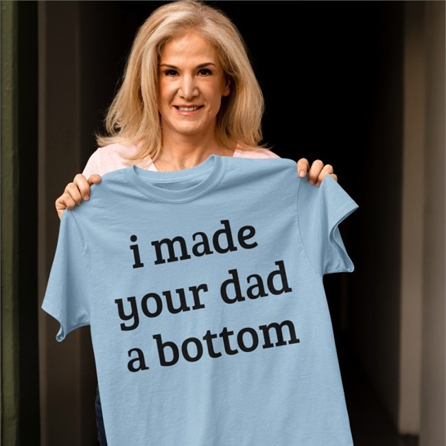 I Made Your Dad A Bottom Tee