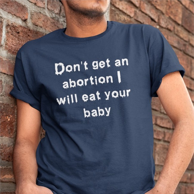 Shirts That Go Hard Merch Don't Get An Abortion I Will Eat Your Baby Shirt