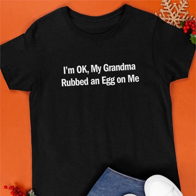 Shirts That Go Hard Merch I'm Ok My Grandma Rubbed An Egg On Me Sweatshirt