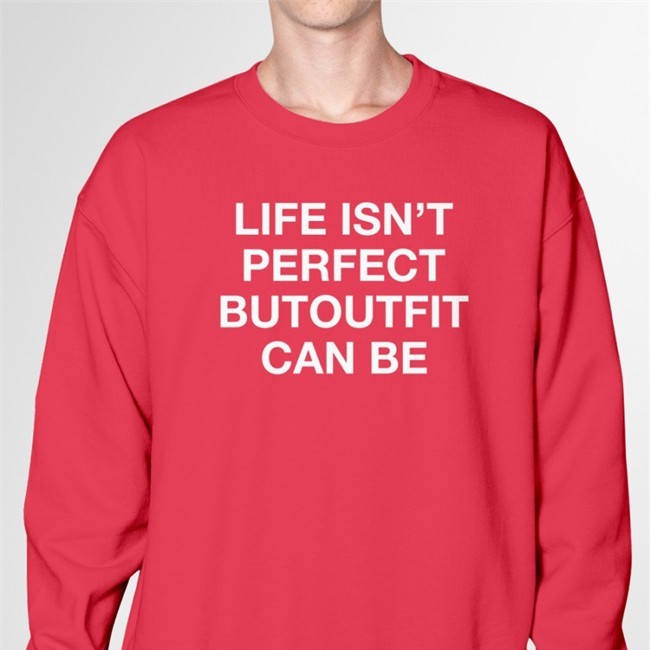 Life Isn't Perfect But Outfit Can Be Tee Shirt By Poorly Translated Shirts