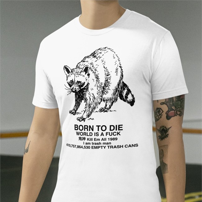 Born To Die World Is A Fuck Kill Em All 1989 I Am Trash Man Shirt