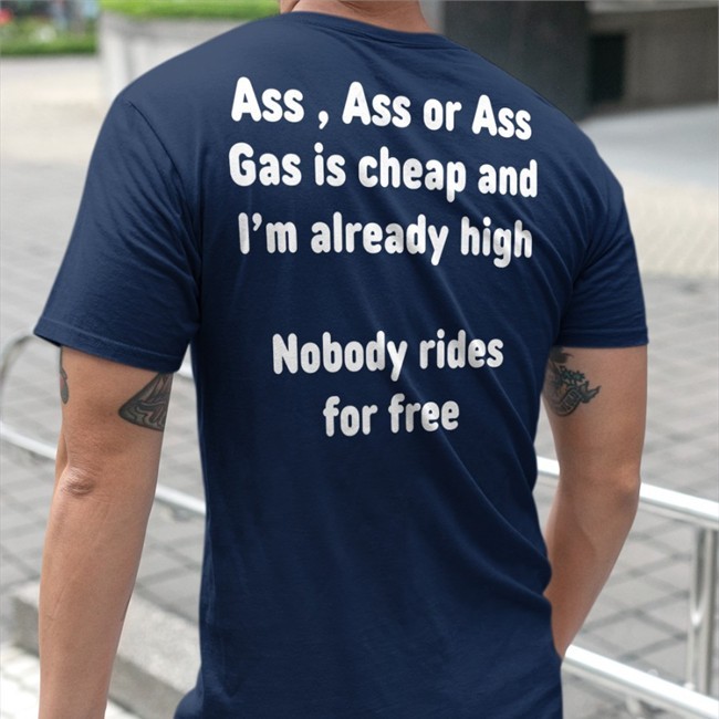 Ass, Ass Or Ass Gas I Cheap And I'm Already High Nobody Rides For Free Sweatshirt Shirtsthtgohard