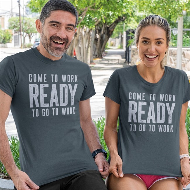 Come To Work Ready To Go To Work Shirt