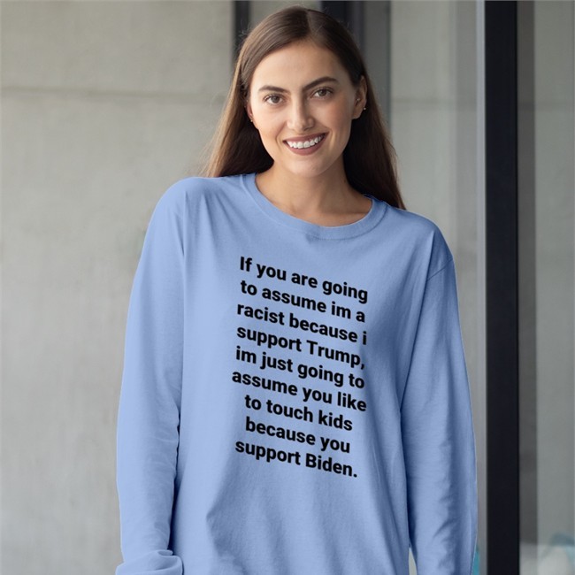 If You Are Going To Assume Im A Racist Because I Support Trump Im Just Going To Assume You Like To Touch Kids Because You Support Biden Sweatshirt