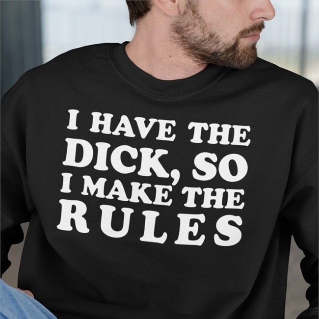 I Have The Dick So I Make The Rules Long Sleeve T Shirt