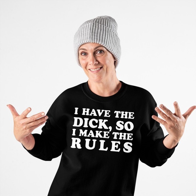 I Have The Dick So I Make The Rules Tee Shirt