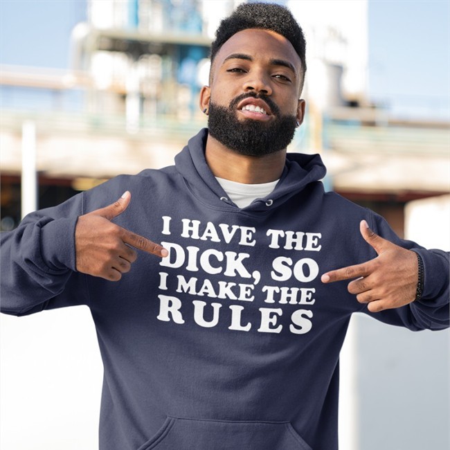 I Have The Dick So I Make The Rules Shirts
