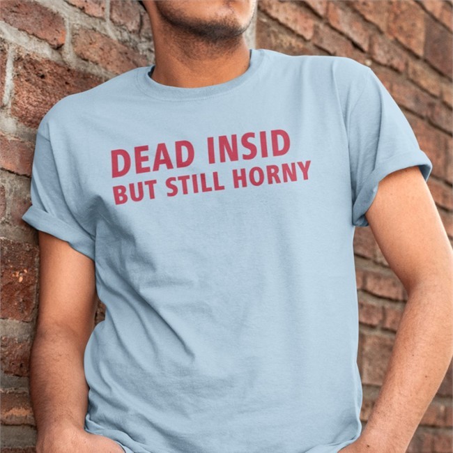 Shirts That Go Hard Merch Dead Inside But Still Horny Shirts Make Love Not War Shop