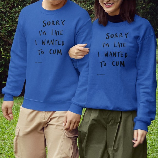 Shirts That Go Hard Sorry I’m Late I Wanted To Cum Sweatshirt