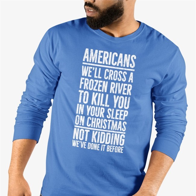 Americans We'll Cross A Frozen River To Kill You In Your Sleep On Christmas Not Kidding We’Ve Done It Before T Shirt