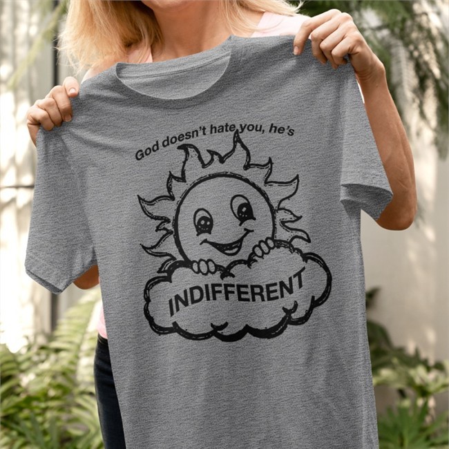 God Doesn’T Hat You He’S Indifferent Tee
