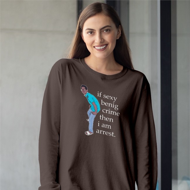 Legboot Merch If Sexy Benig Crime Then I Am Arrest Hoodie Shirts That Go Hard